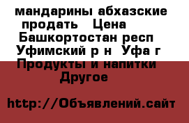 мандарины абхазские продать › Цена ­ 48 - Башкортостан респ., Уфимский р-н, Уфа г. Продукты и напитки » Другое   